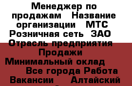 Менеджер по продажам › Название организации ­ МТС, Розничная сеть, ЗАО › Отрасль предприятия ­ Продажи › Минимальный оклад ­ 60 000 - Все города Работа » Вакансии   . Алтайский край,Алейск г.